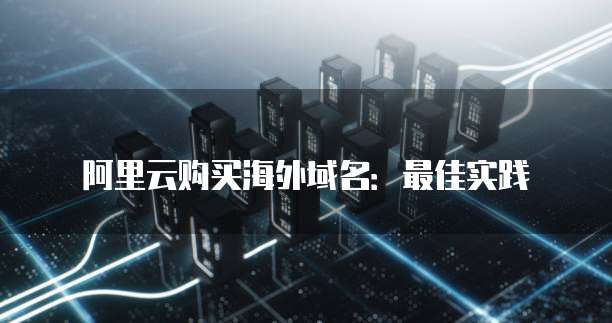 阿里云购买海外域名:最佳实践