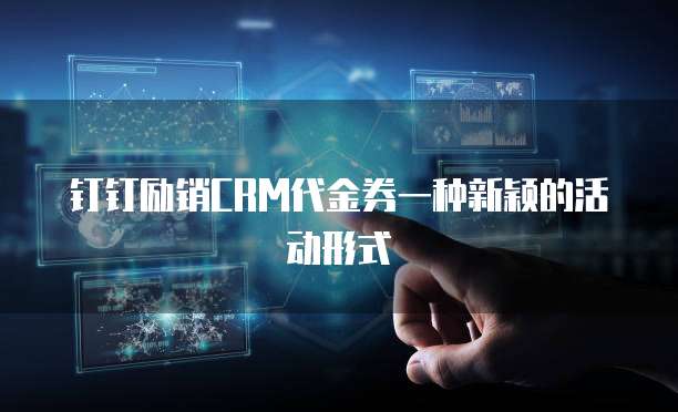 钉钉励销CRM代金券一种新颖的活动形式
