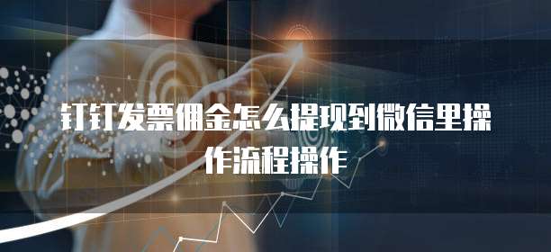 钉钉发票佣金怎么提现到微信里操作流程操作