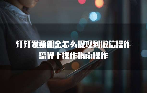 钉钉发票佣金怎么提现到微信操作流程上操作指南操作