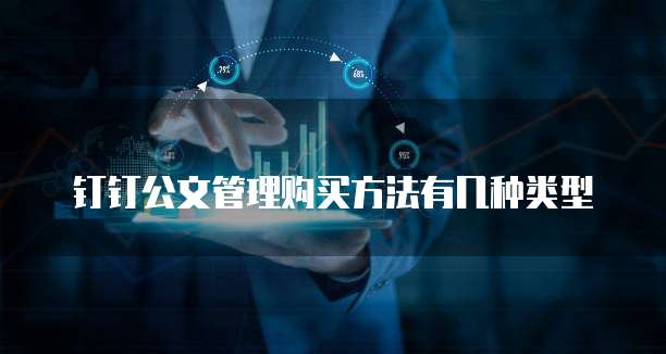 钉钉公文管理购买方法有几种类型