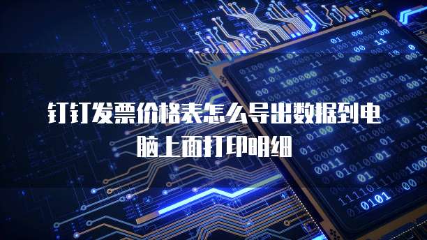 钉钉发票价格表怎么导出数据到电脑上面打印明细