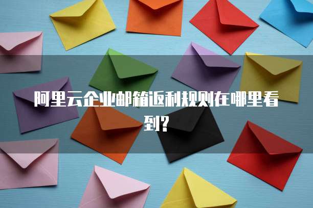阿里云企业邮箱返利规则在哪里看到?