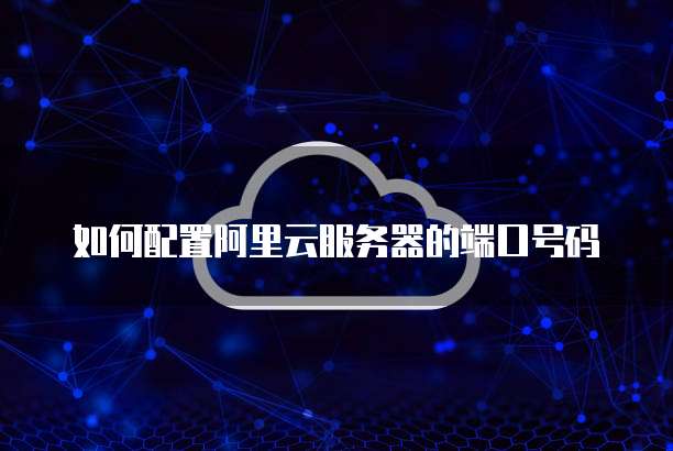 如何配置阿里云服务器的端口号码