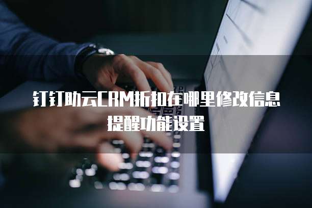 钉钉助云CRM折扣在哪里修改信息提醒功能设置