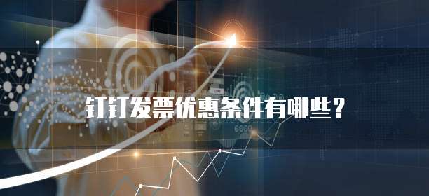 钉钉发票优惠条件有哪些?