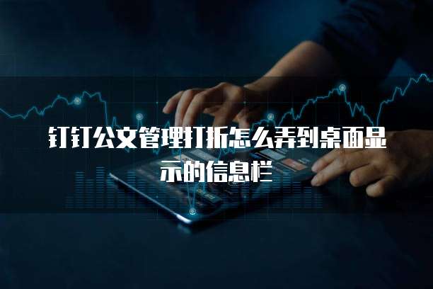 钉钉公文管理打折怎么弄到桌面显示的信息栏