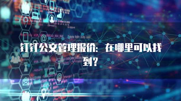 钉钉公文管理报价:在哪里可以找到?
