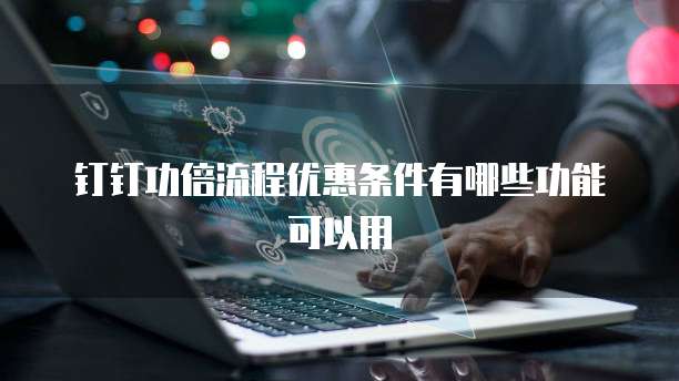 钉钉功倍流程优惠条件有哪些功能可以用