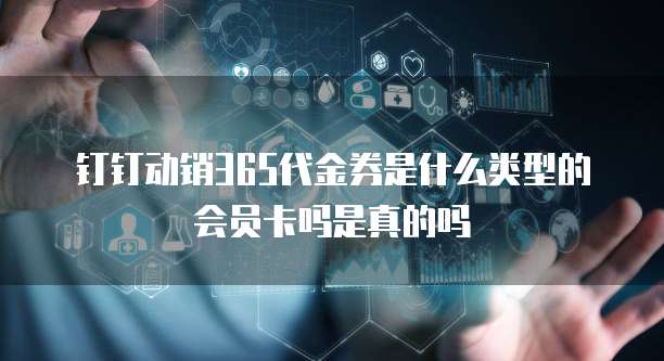 钉钉动销365代金券是什么类型的会员卡吗是真的吗
