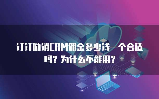 钉钉励销CRM佣金多少钱一个合适吗?为什么不能用?