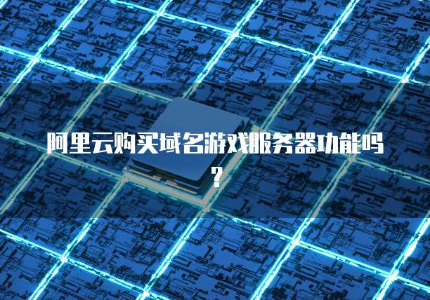 阿里云购买域名游戏服务器功能吗?