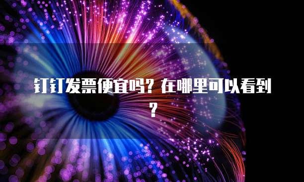 钉钉发票便宜吗？在哪里可以看到？