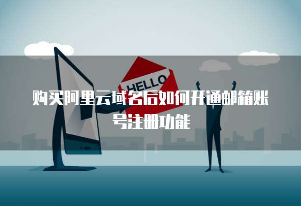 购买阿里云域名后如何开通邮箱账号注册功能