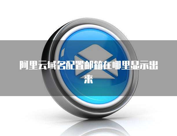 阿里云域名配置邮箱在哪里显示出来
