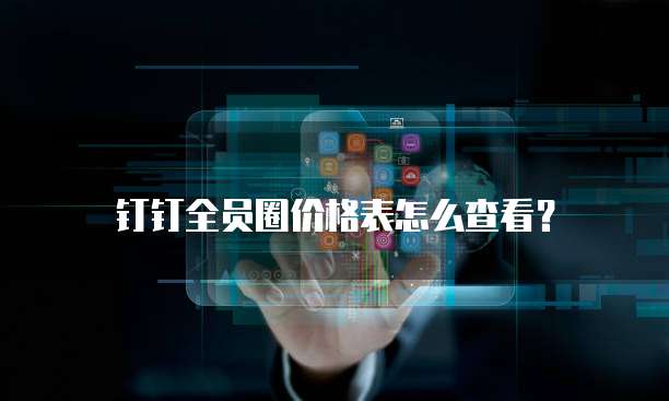 钉钉全员圈价格表怎么查看?