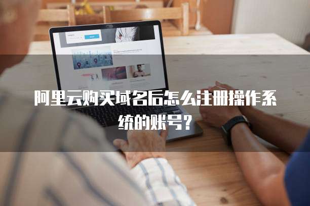 阿里云购买域名后怎么注册操作系统的账号?