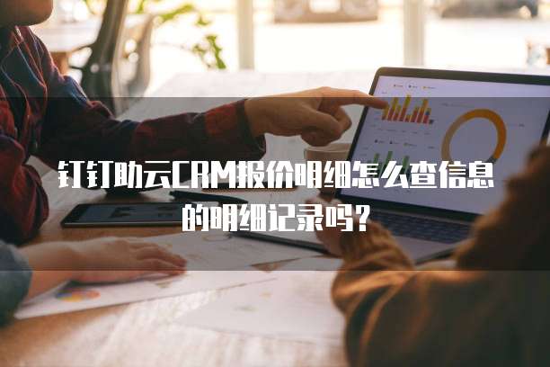 钉钉助云CRM报价明细怎么查信息的明细记录吗?