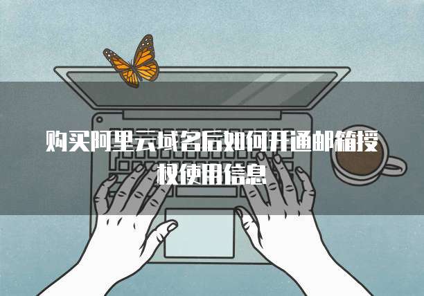 购买阿里云域名后如何开通邮箱授权使用信息