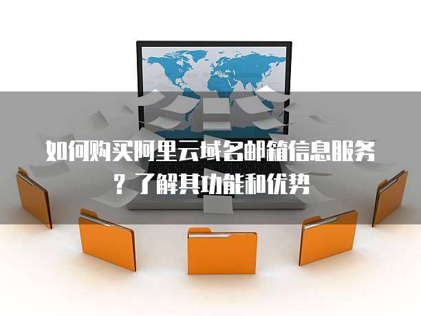 如何购买阿里云域名邮箱信息服务？了解其功能和优势