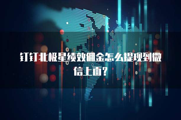 钉钉北极星绩效佣金怎么提现到微信上面?