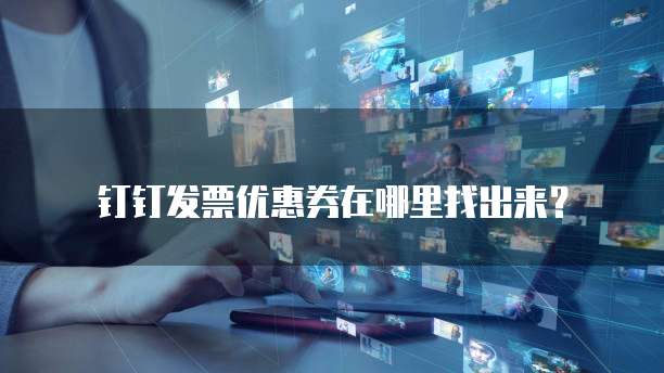 钉钉发票优惠券在哪里找出来?