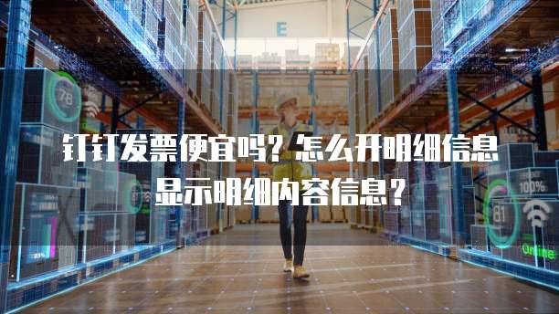 钉钉发票便宜吗?怎么开明细信息显示明细内容信息?
