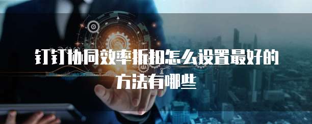 钉钉协同效率折扣怎么设置最好的方法有哪些