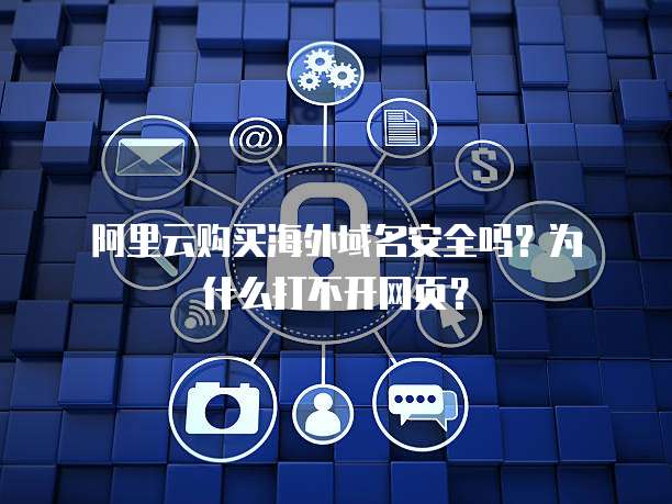 阿里云购买海外域名安全吗?为什么打不开网页?