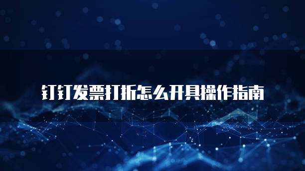钉钉发票打折怎么开具操作指南