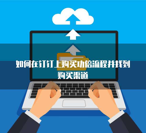 如何在钉钉上购买功倍流程并找到购买渠道