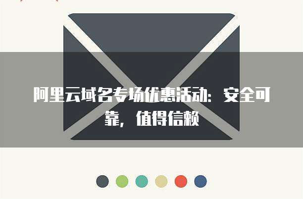 阿里云域名专场优惠活动:安全可靠,值得信赖