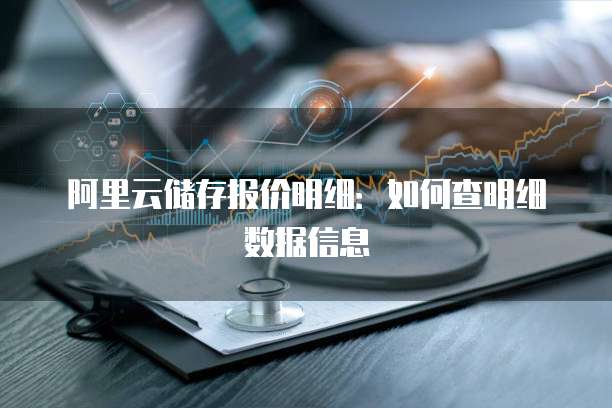 阿里云储存报价明细：如何查明细数据信息