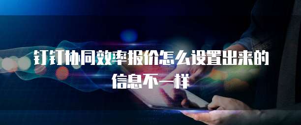 钉钉协同效率报价怎么设置出来的信息不一样