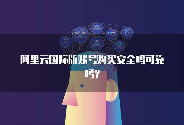 阿里云国际版账号购买安全吗可靠吗?