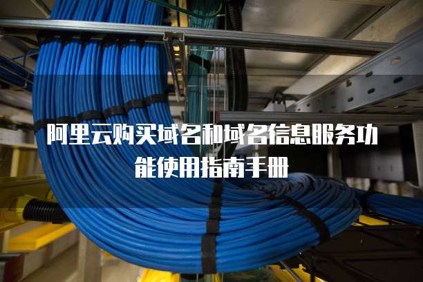 阿里云购买域名和域名信息服务功能使用指南手册