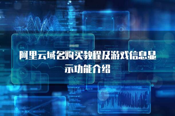 阿里云域名购买教程及游戏信息显示功能介绍