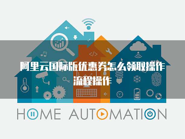 阿里云国际版优惠券怎么领取操作流程操作