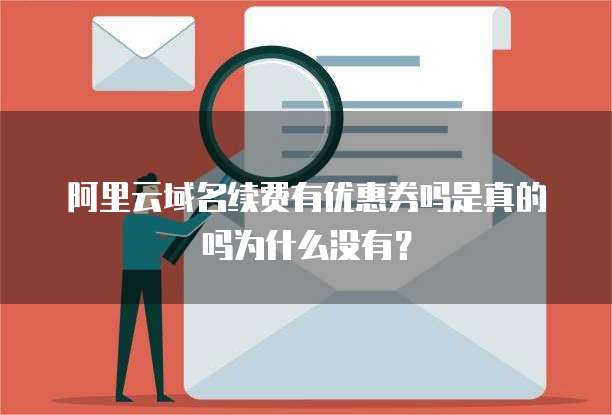阿里云域名续费有优惠券吗是真的吗为什么没有?