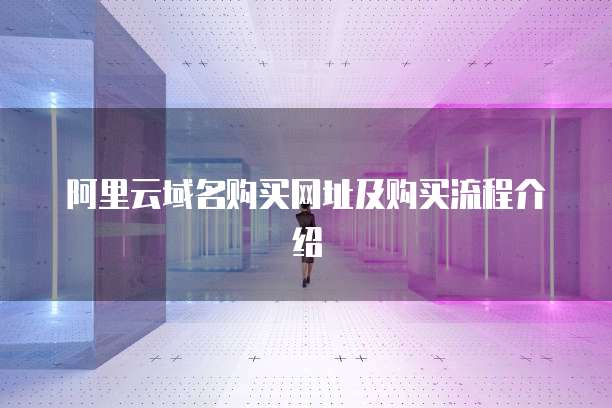 阿里云域名购买网址及购买流程介绍