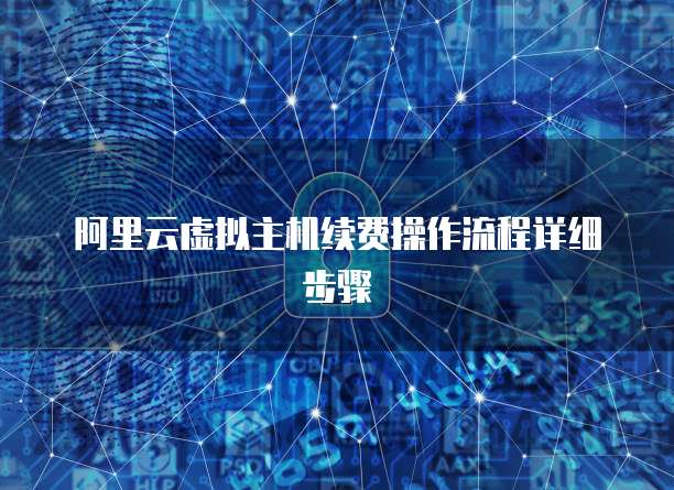 阿里云虚拟主机续费操作流程详细步骤