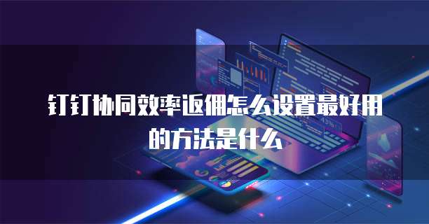 钉钉协同效率返佣怎么设置最好用的方法是什么