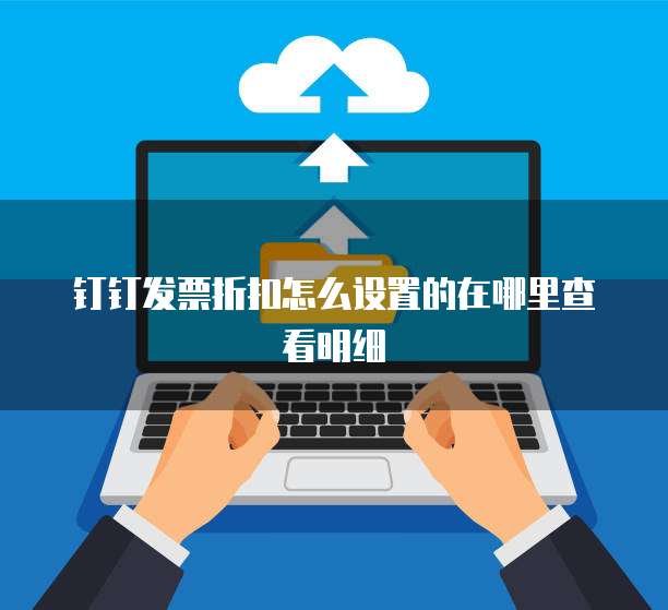 钉钉发票折扣怎么设置的在哪里查看明细