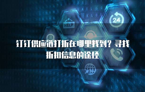 钉钉供应链打折在哪里找到？寻找折扣信息的途径