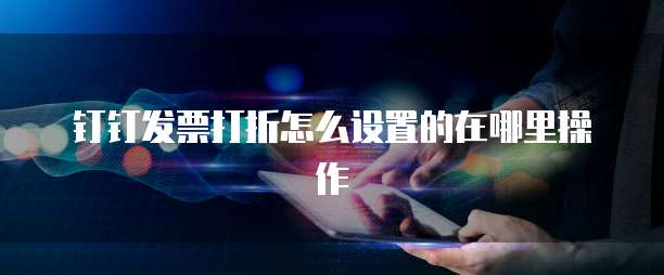 钉钉发票打折怎么设置的在哪里操作