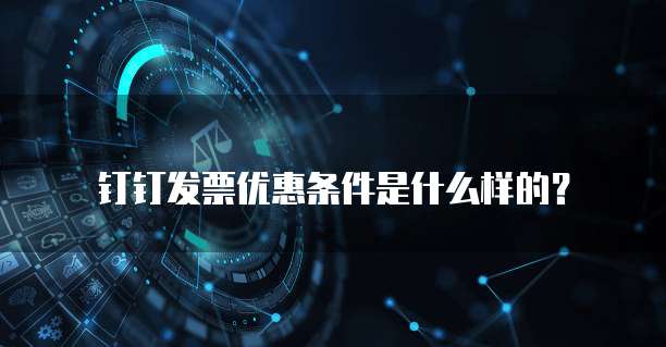 钉钉发票优惠条件是什么样的?