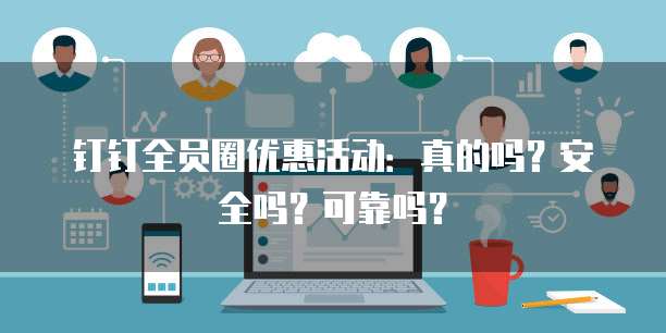 钉钉全员圈优惠活动:真的吗?安全吗?可靠吗?