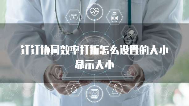 钉钉协同效率打折怎么设置的大小显示大小