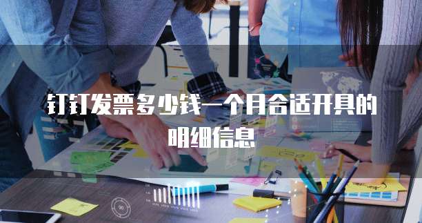 钉钉发票多少钱一个月合适开具的明细信息
