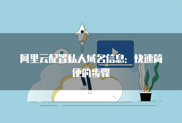 阿里云配置私人域名信息:快速简便的步骤